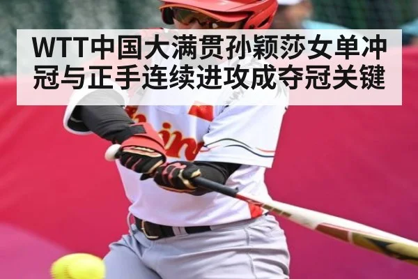 WTT中国大满贯孙颖莎女单冲冠与正手连续进攻成夺冠关键