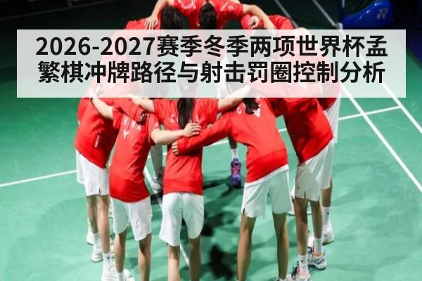 2026-2027赛季冬季两项世界杯孟繁棋冲牌路径与射击罚圈控制分析